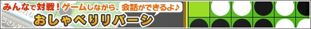 みんなで対戦!ゲームしながら、会話ができるよ♪ おしゃべりリバーシ