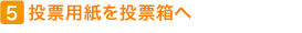 5 投票用紙を投票箱へ