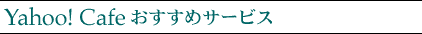 Yahoo! Cafeおすすめサービス
