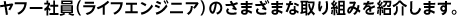ヤフー社員（ライフエンジニア）のさまざまな取り組みを紹介します。