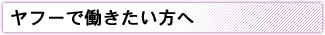 ヤフーで働きたい方へ