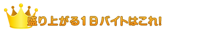 今月盛り上がる1日バイトはこれ!