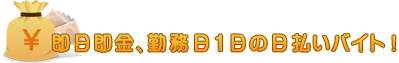 即日即金、勤務日1日の日払いバイト!