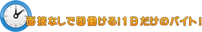 面接なしで即働ける!1日だけのバイト!