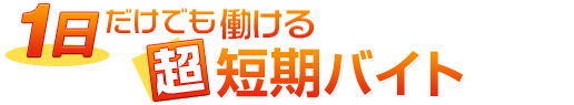 1日だけでも働ける 超短期バイト