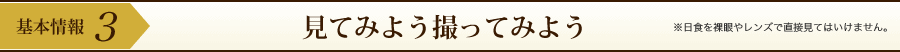 基本情報3:見てみよう撮ってみよう ※日食を裸眼やレンズで直接見てはいけません。