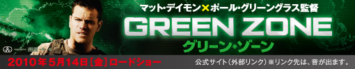 GREEN ZONE　グリーン・ゾーン　2010年5月14日（金）ロードショー　公式サイト(外部リンク）※リンク先は、音が出ます。