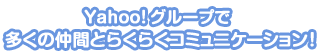 Yahoo!グループで多くの仲間とらくらくコミュニケーション!