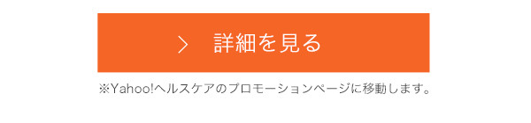 詳細を見る ※Yahoo!ヘルスケアのプロモーションページに移動します。