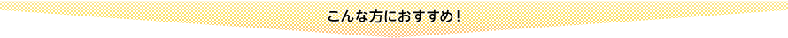 こんな方におすすめ!