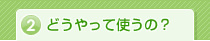 どうやって使うの？