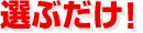 選ぶだけ！