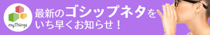 myThingsでゴシップネタをお知らせ！