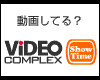 VIDEO COMPLEX@ShowTime
