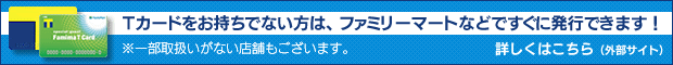 Tカードをお持ちでない方は、ファミリーマートなどですぐに発行できます!