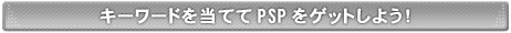 キーワードを当ててPSPをゲットしよう!