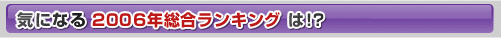 気になる2006年総合ランキングは!?