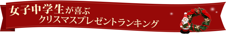 女子中学生が喜ぶクリスマスプレゼントランキング