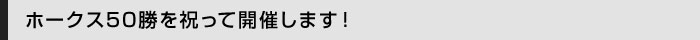 ホークス50勝を祝って開催します！