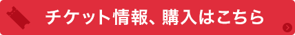 チケット情報、購入はこちら