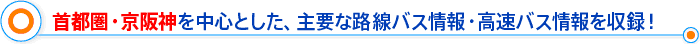 首都圏・京阪神を中心とした、主要な路線バス情報・高速バス情報を収録！