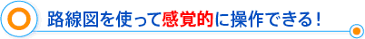 路線図を使って感覚的に操作できる！