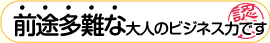 前途多難な大人のビジネス力です