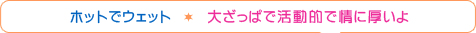 男性…ホットでウェット　女性…大ざっぱで活動的で情に厚いよ