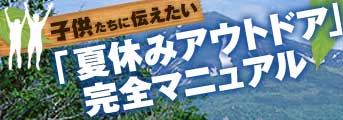 子供たちに伝えたい「夏休みアウトドア」完全マニュアル