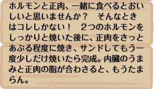 ホルモンと正肉、一緒に食べるとおいしいと思いませんか？　そんなときはコレしかない！　2つのホルモンをしっかりと焼いた後に、正肉をさっとあぶる程度に焼き、サンドしてもう一度少しだけ焼いたら完成。内臓のうまみと正肉の脂が合わさると、もうたまらん。