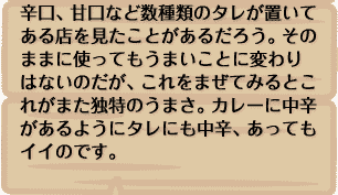 辛口、甘口など数種類のタレが置いてある店を見たことがあるだろう。そのままに使ってもうまいことに変わりはないのだが、これをまぜてみるとこれがまた独特のうまさ。カレーに中辛があるようにタレにも中辛、あってもイイのです。