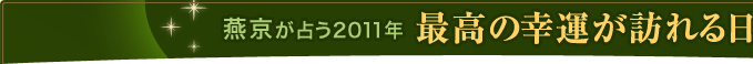 燕京が占う2011年 最高の幸運が訪れる日