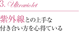 3.紫外線との上手な付き合い方を心得ている